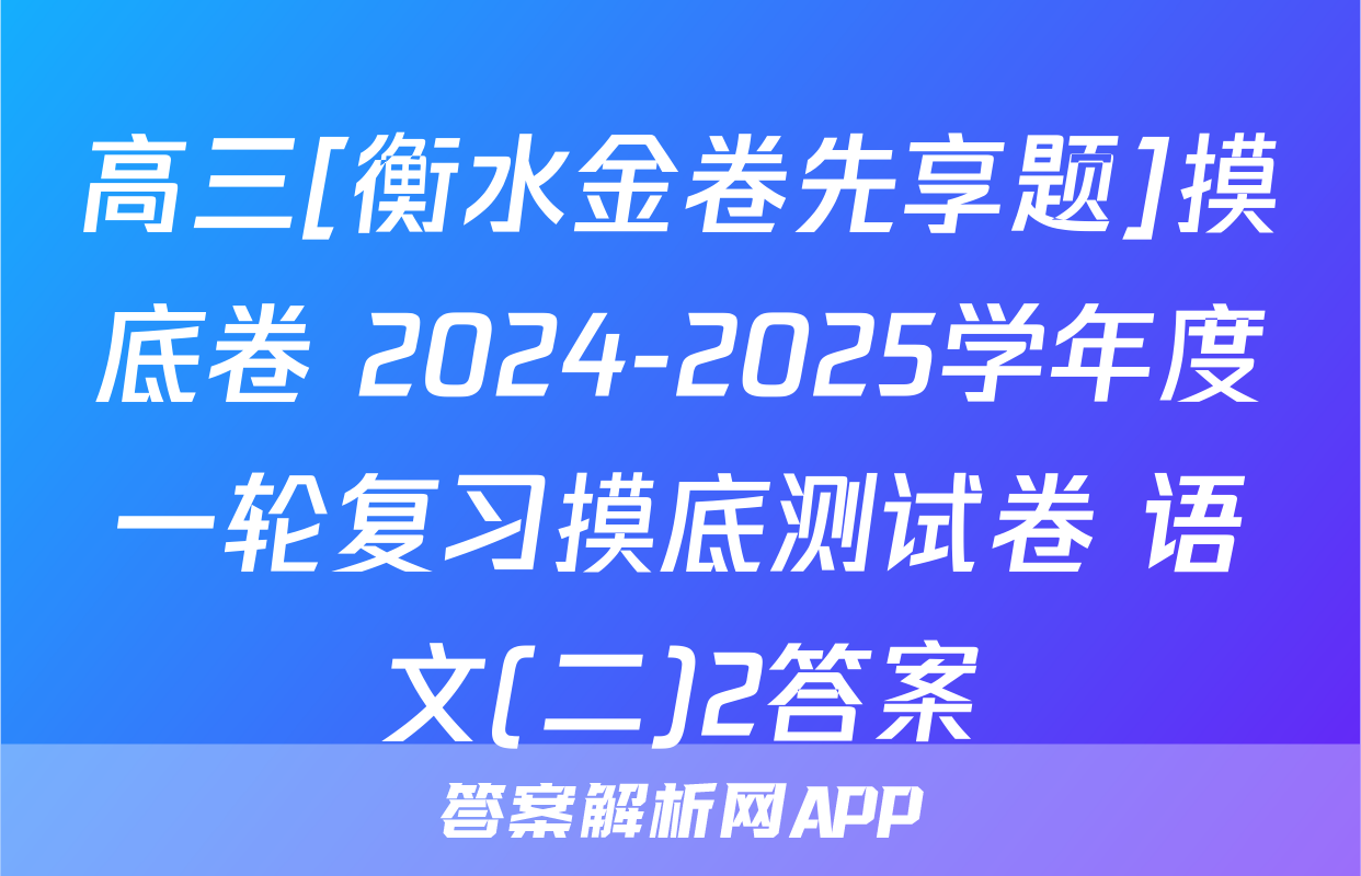 高三[衡水金卷先享题]摸底卷 2024-2025学年度一轮复习摸底测试卷 语文(二)2答案
