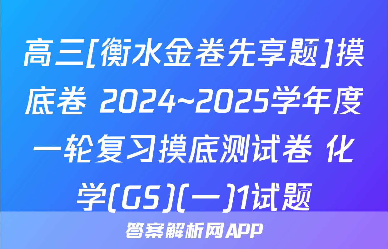 高三[衡水金卷先享题]摸底卷 2024~2025学年度一轮复习摸底测试卷 化学(GS)(一)1试题