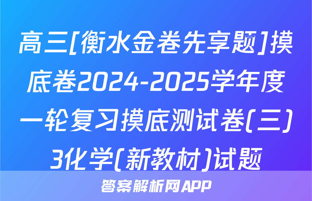 高三[衡水金卷先享题]摸底卷2024-2025学年度一轮复习摸底测试卷(三)3化学(新教材)试题