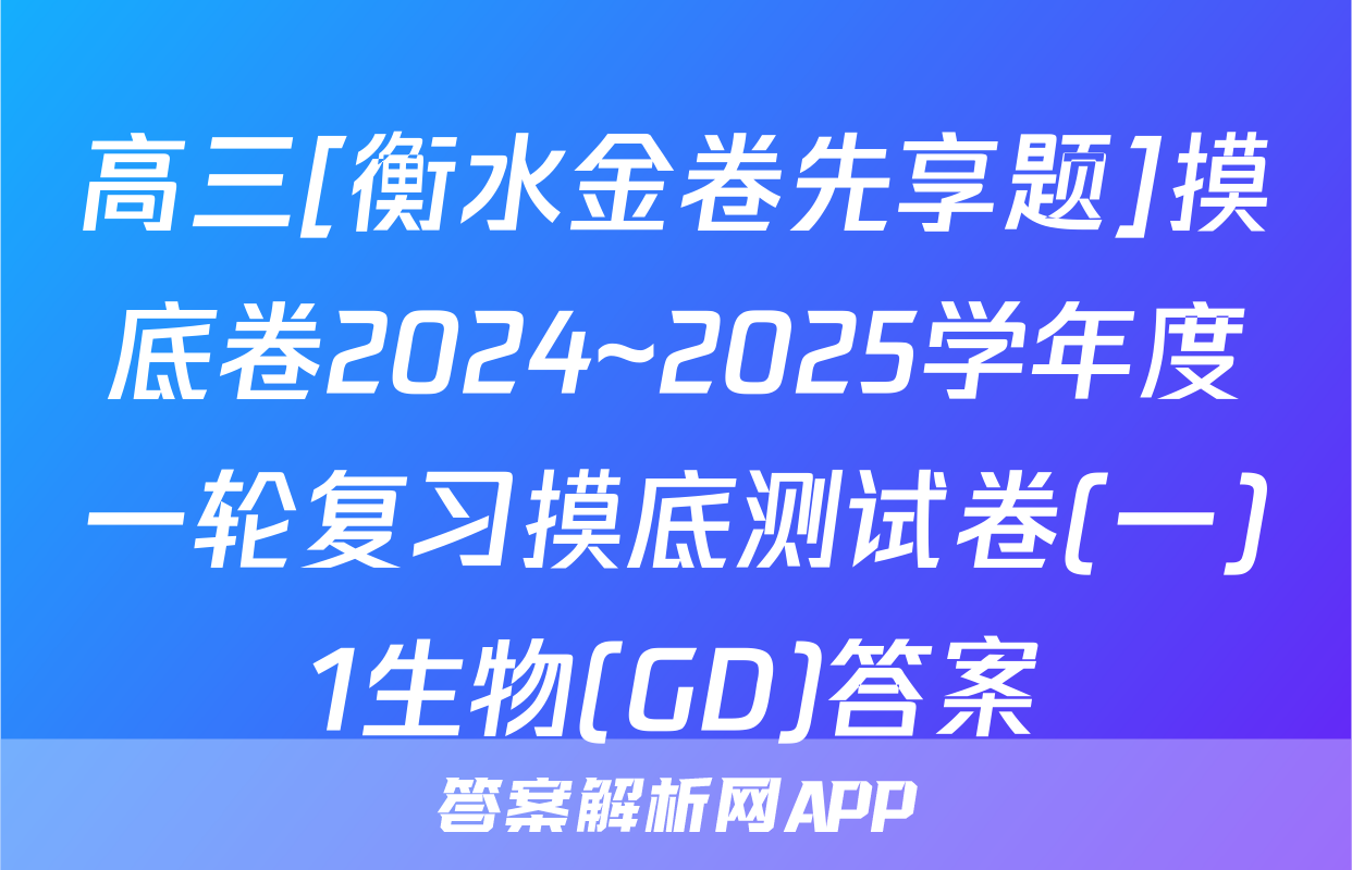 高三[衡水金卷先享题]摸底卷2024~2025学年度一轮复习摸底测试卷(一)1生物(GD)答案
