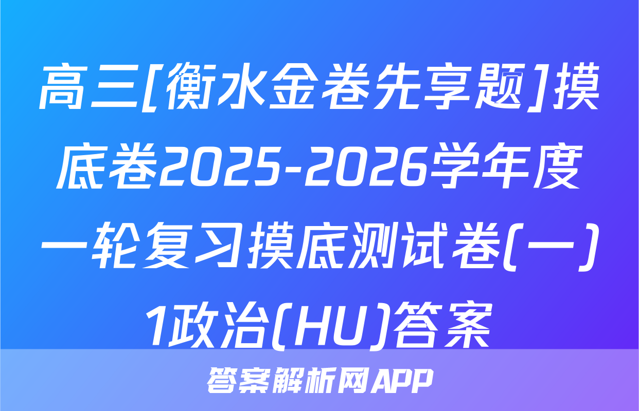 高三[衡水金卷先享题]摸底卷2025-2026学年度一轮复习摸底测试卷(一)1政治(HU)答案
