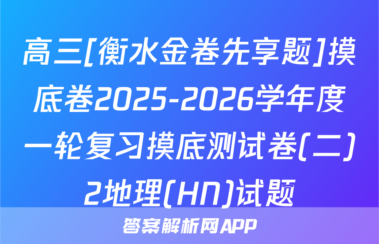 高三[衡水金卷先享题]摸底卷2025-2026学年度一轮复习摸底测试卷(二)2地理(HN)试题