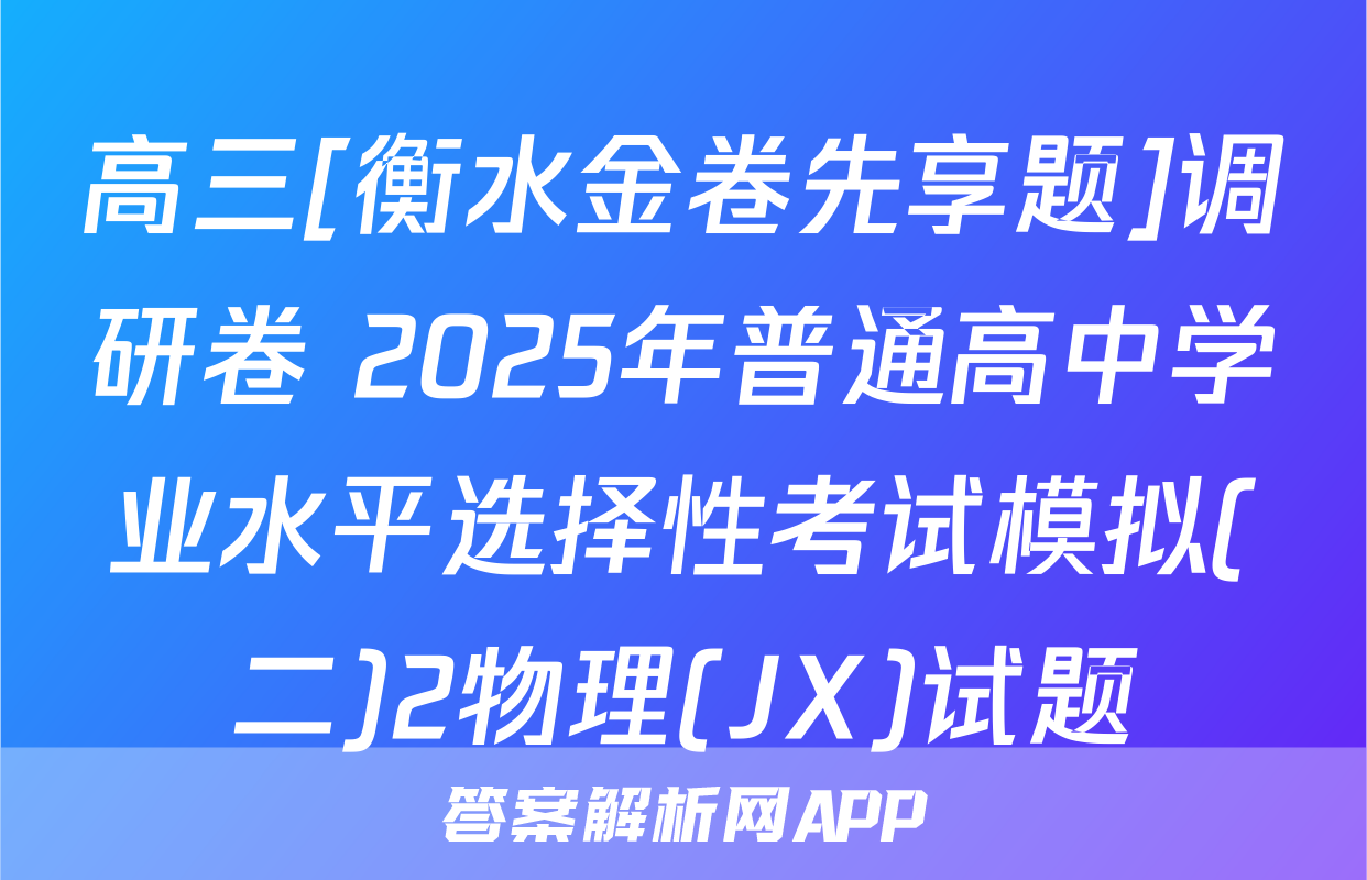 高三[衡水金卷先享题]调研卷 2025年普通高中学业水平选择性考试模拟(二)2物理(JX)试题