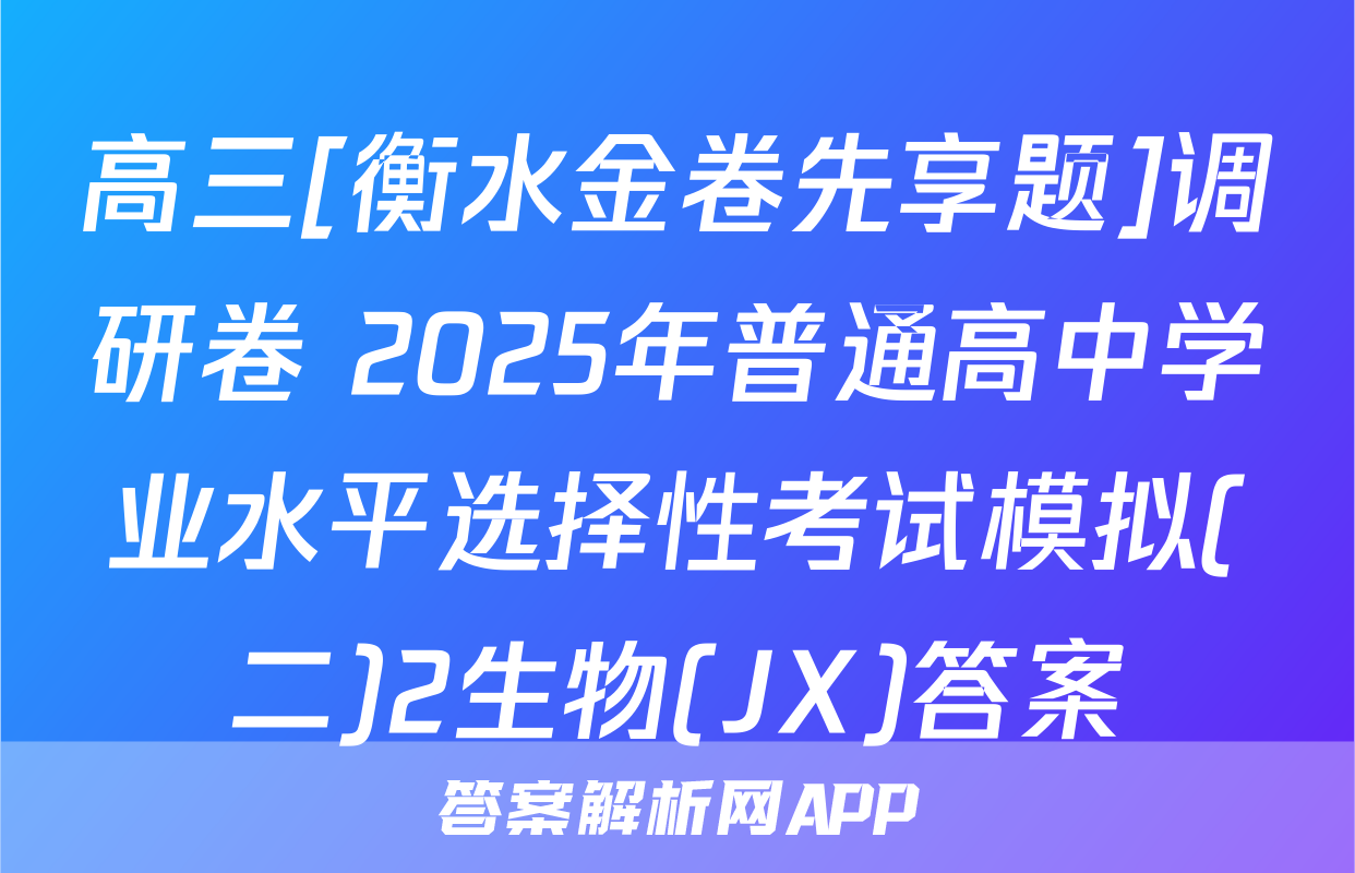 高三[衡水金卷先享题]调研卷 2025年普通高中学业水平选择性考试模拟(二)2生物(JX)答案