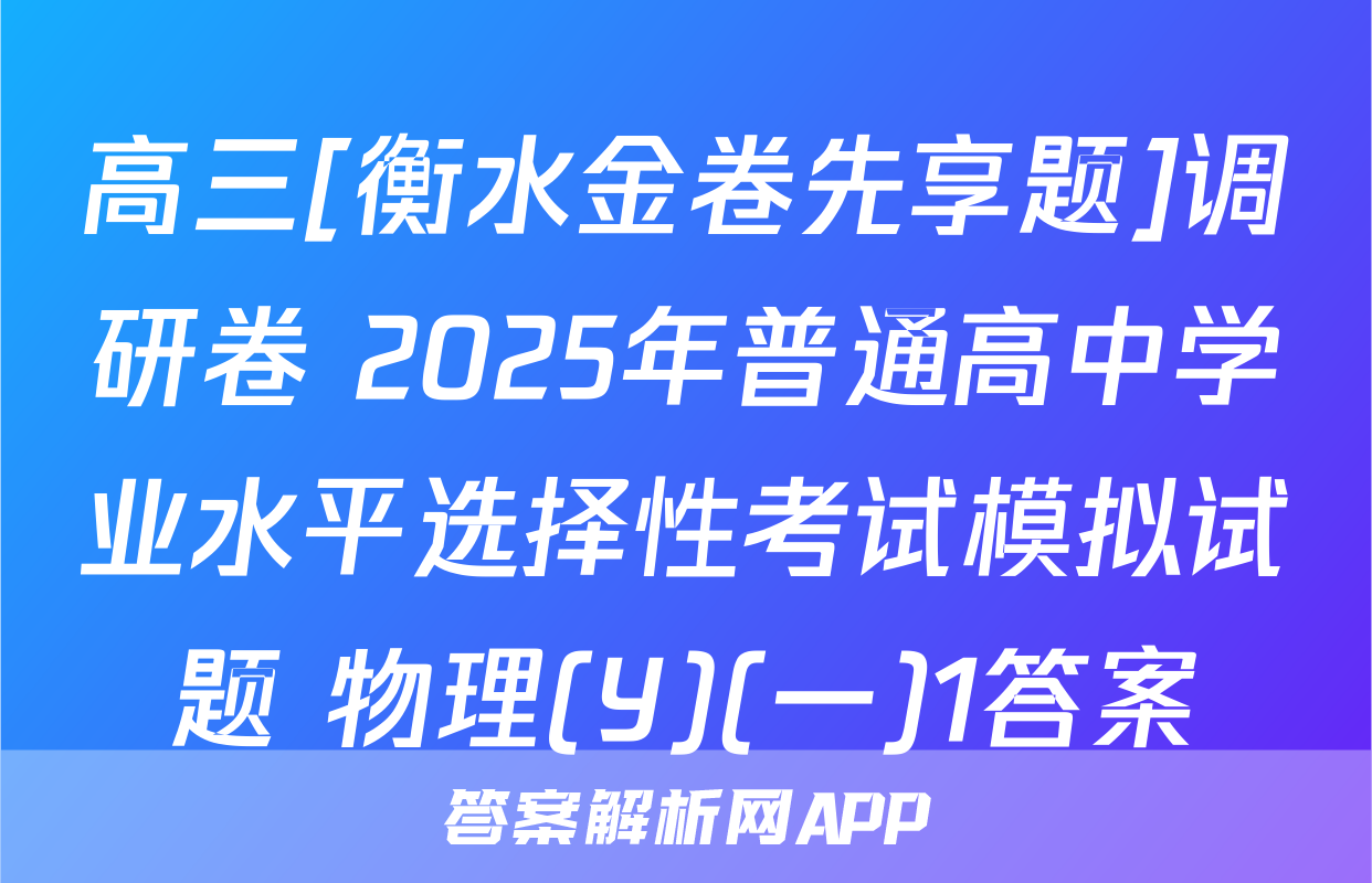 高三[衡水金卷先享题]调研卷 2025年普通高中学业水平选择性考试模拟试题 物理(Y)(一)1答案