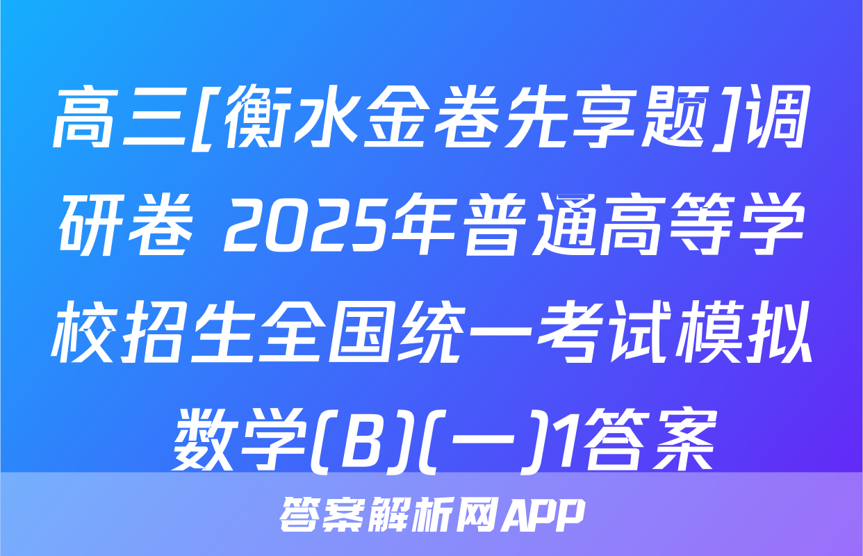 高三[衡水金卷先享题]调研卷 2025年普通高等学校招生全国统一考试模拟 数学(B)(一)1答案