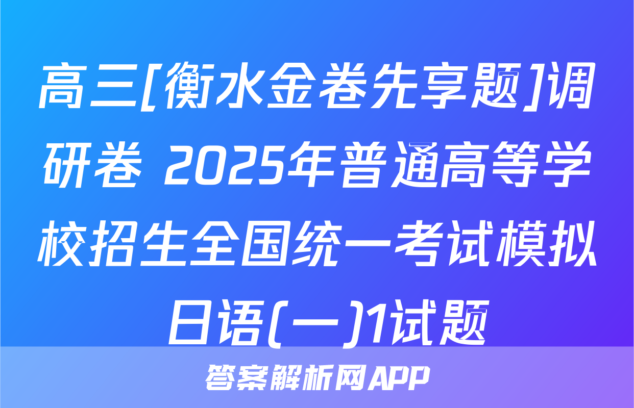 高三[衡水金卷先享题]调研卷 2025年普通高等学校招生全国统一考试模拟 日语(一)1试题