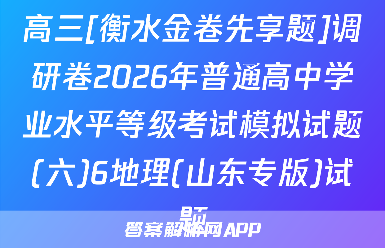 高三[衡水金卷先享题]调研卷2026年普通高中学业水平等级考试模拟试题(六)6地理(山东专版)试题