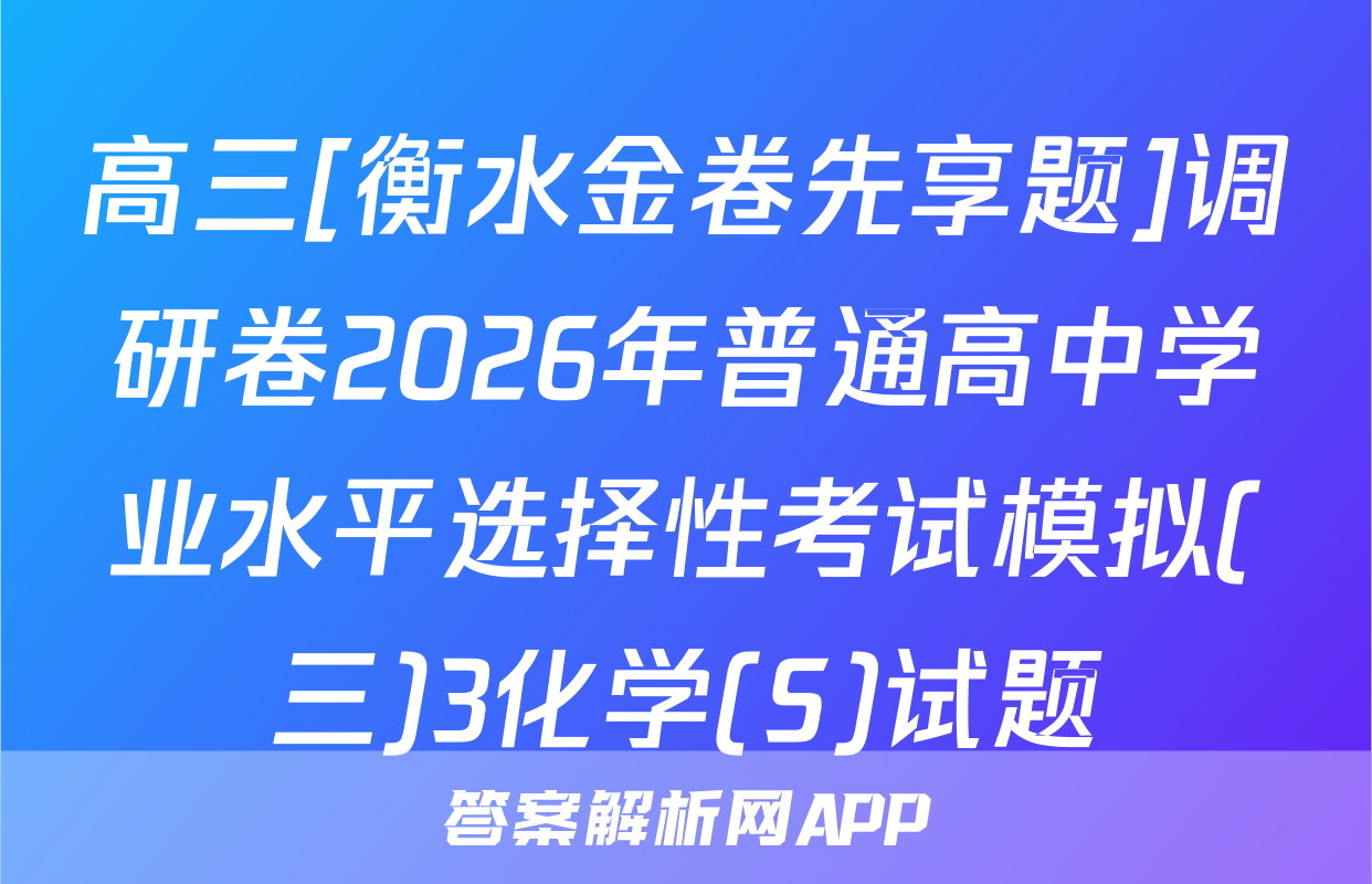 高三[衡水金卷先享题]调研卷2026年普通高中学业水平选择性考试模拟(三)3化学(S)试题