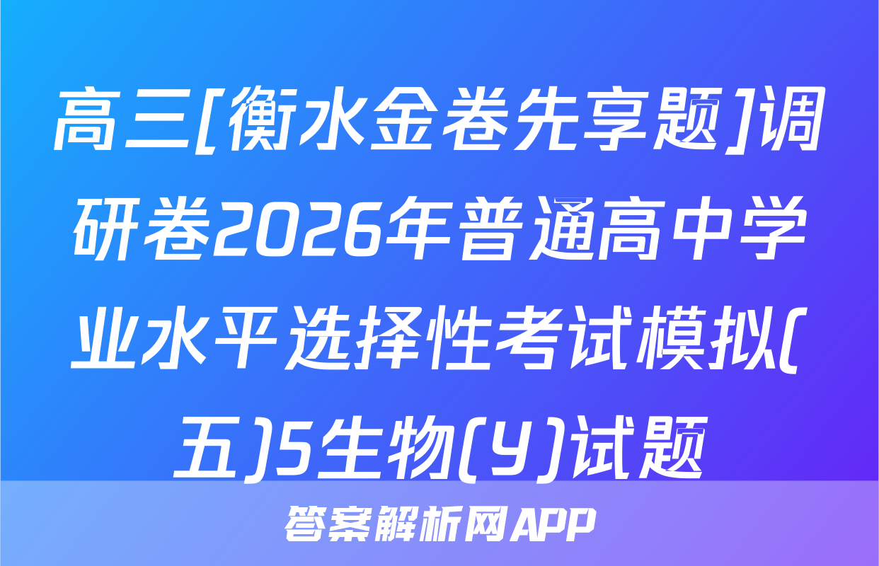 高三[衡水金卷先享题]调研卷2026年普通高中学业水平选择性考试模拟(五)5生物(Y)试题