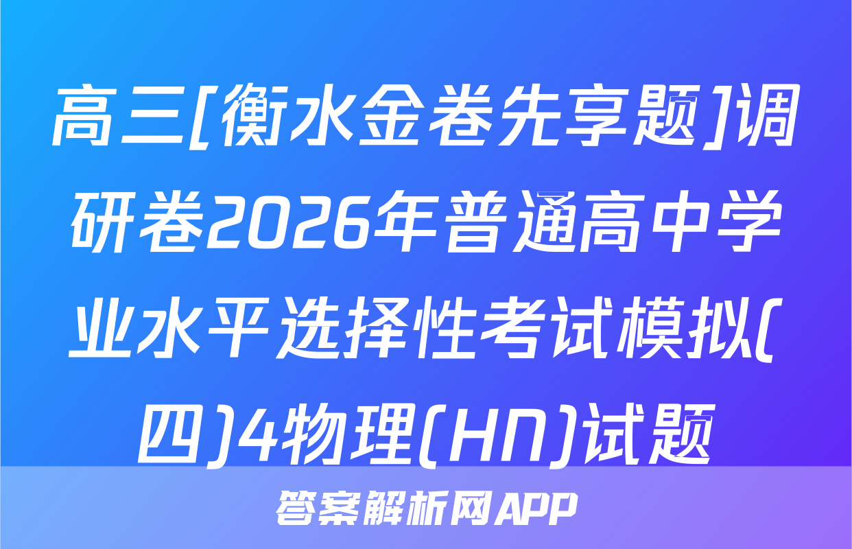 高三[衡水金卷先享题]调研卷2026年普通高中学业水平选择性考试模拟(四)4物理(HN)试题