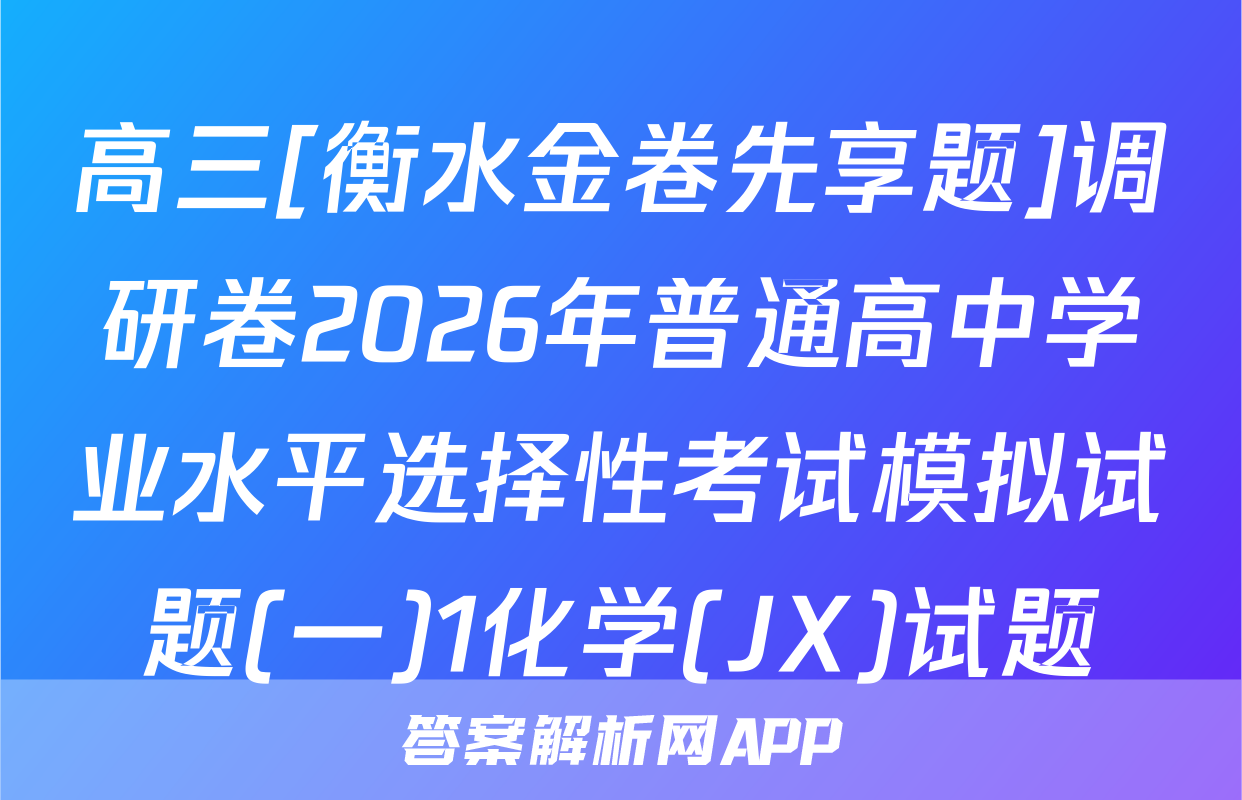 高三[衡水金卷先享题]调研卷2026年普通高中学业水平选择性考试模拟试题(一)1化学(JX)试题