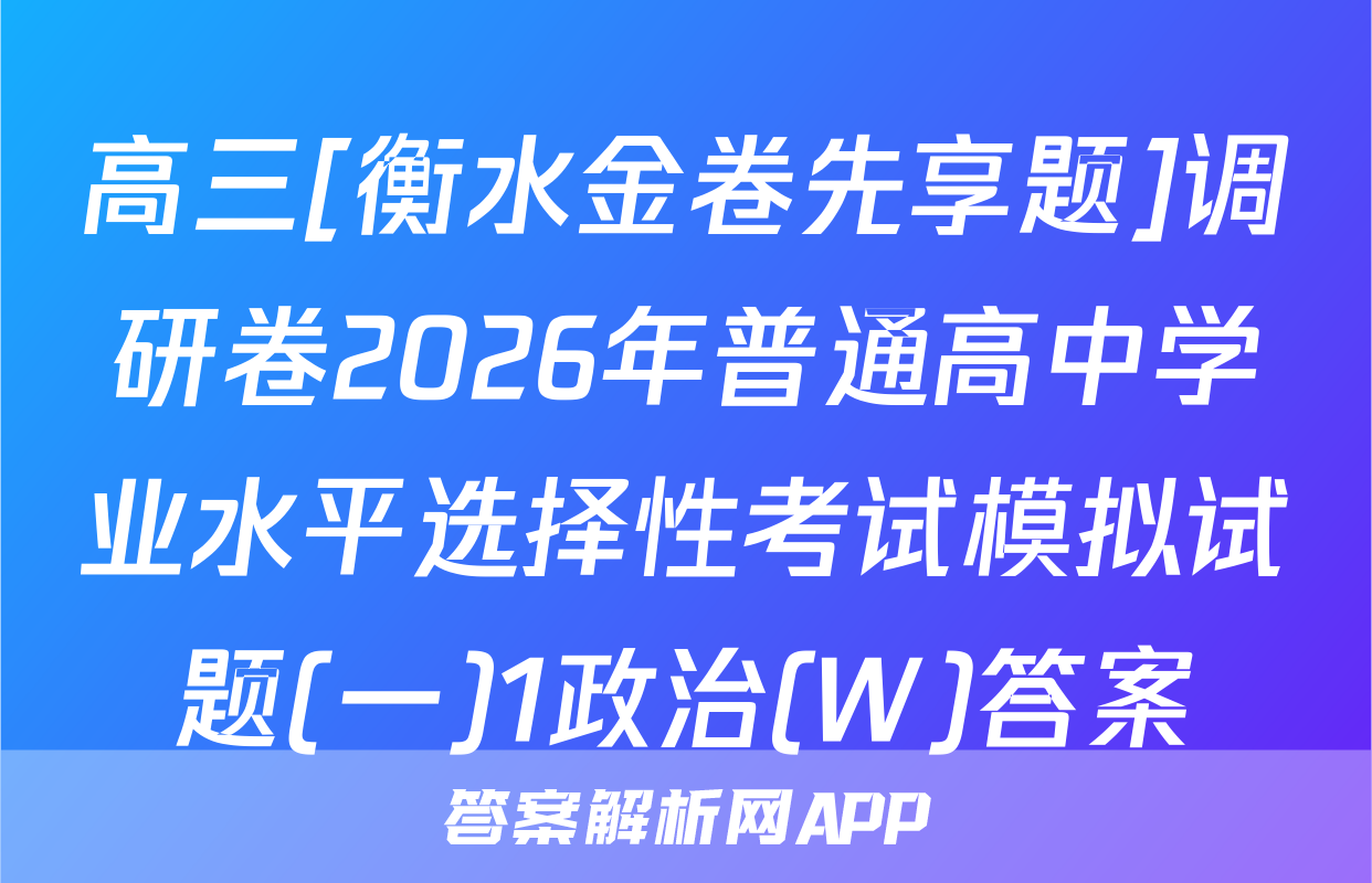 高三[衡水金卷先享题]调研卷2026年普通高中学业水平选择性考试模拟试题(一)1政治(W)答案