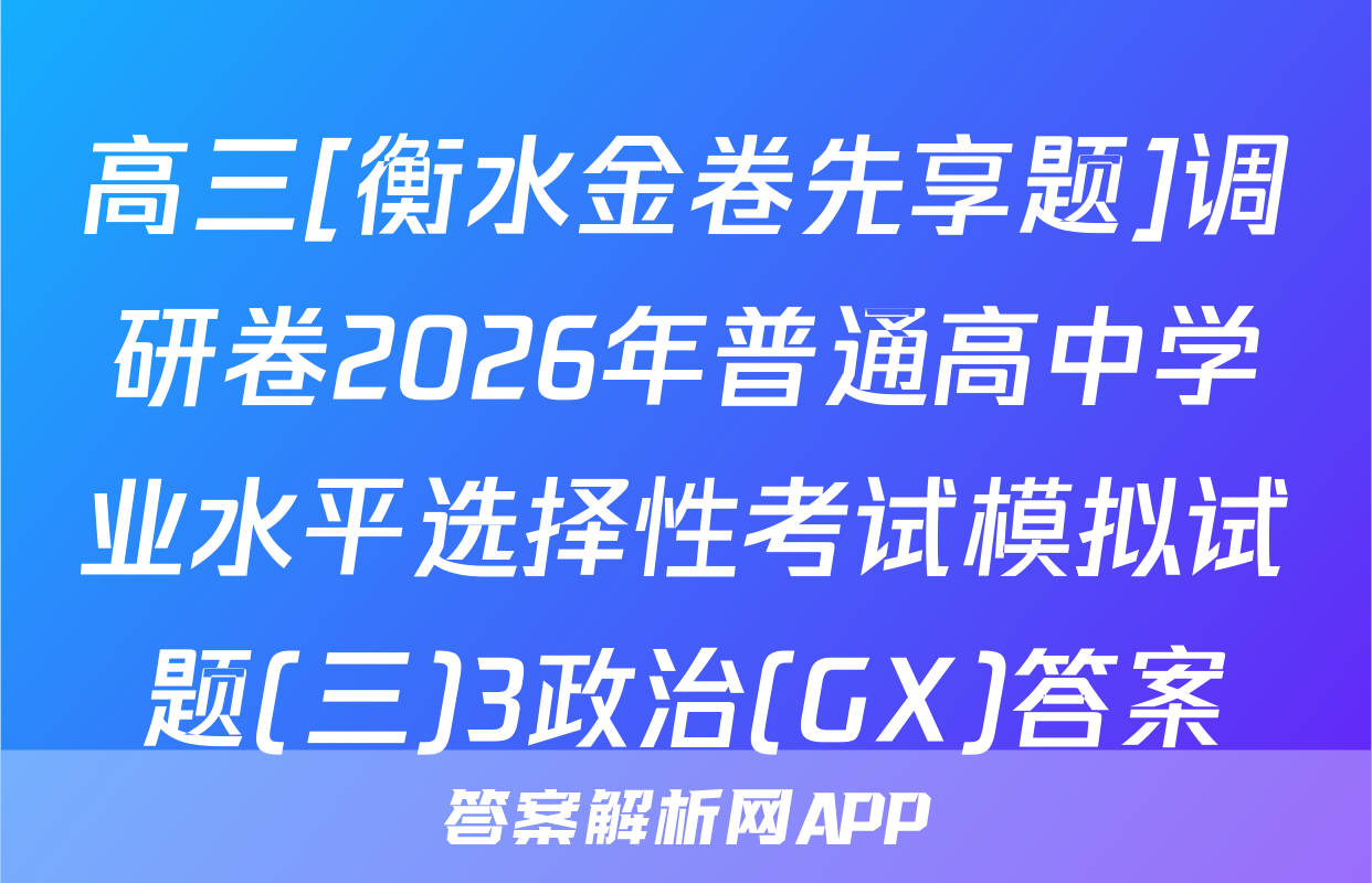 高三[衡水金卷先享题]调研卷2026年普通高中学业水平选择性考试模拟试题(三)3政治(GX)答案