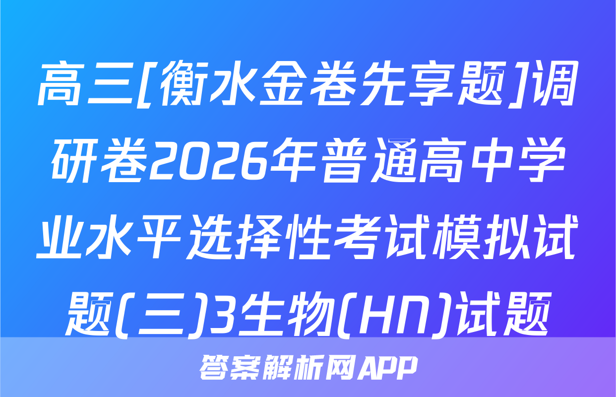 高三[衡水金卷先享题]调研卷2026年普通高中学业水平选择性考试模拟试题(三)3生物(HN)试题