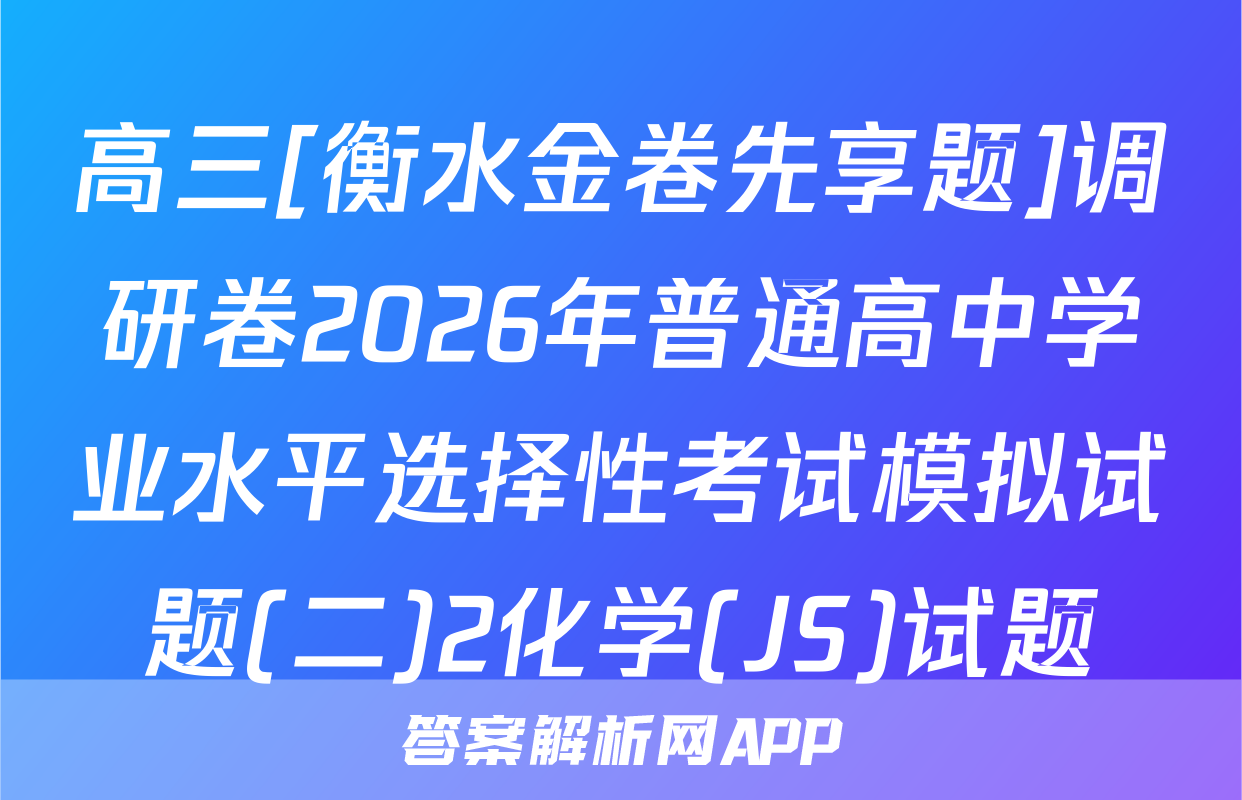 高三[衡水金卷先享题]调研卷2026年普通高中学业水平选择性考试模拟试题(二)2化学(JS)试题