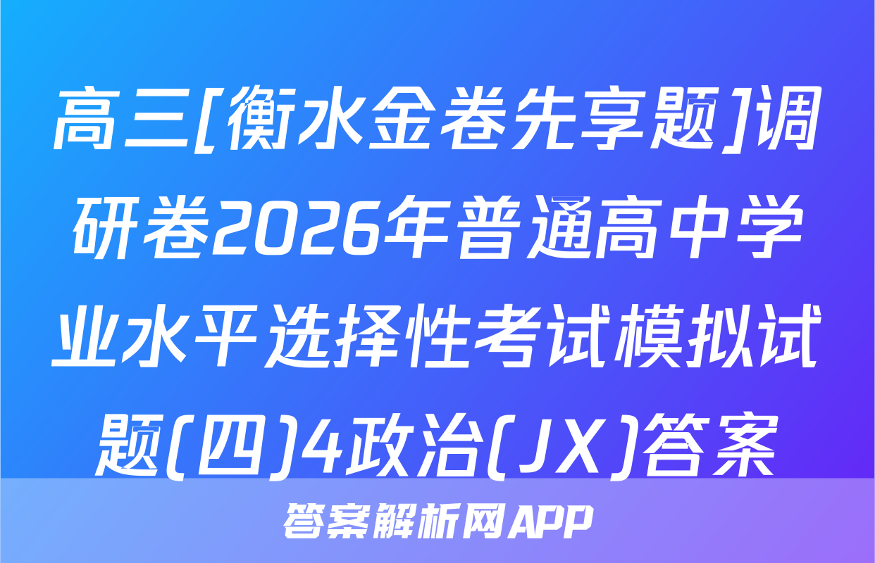 高三[衡水金卷先享题]调研卷2026年普通高中学业水平选择性考试模拟试题(四)4政治(JX)答案