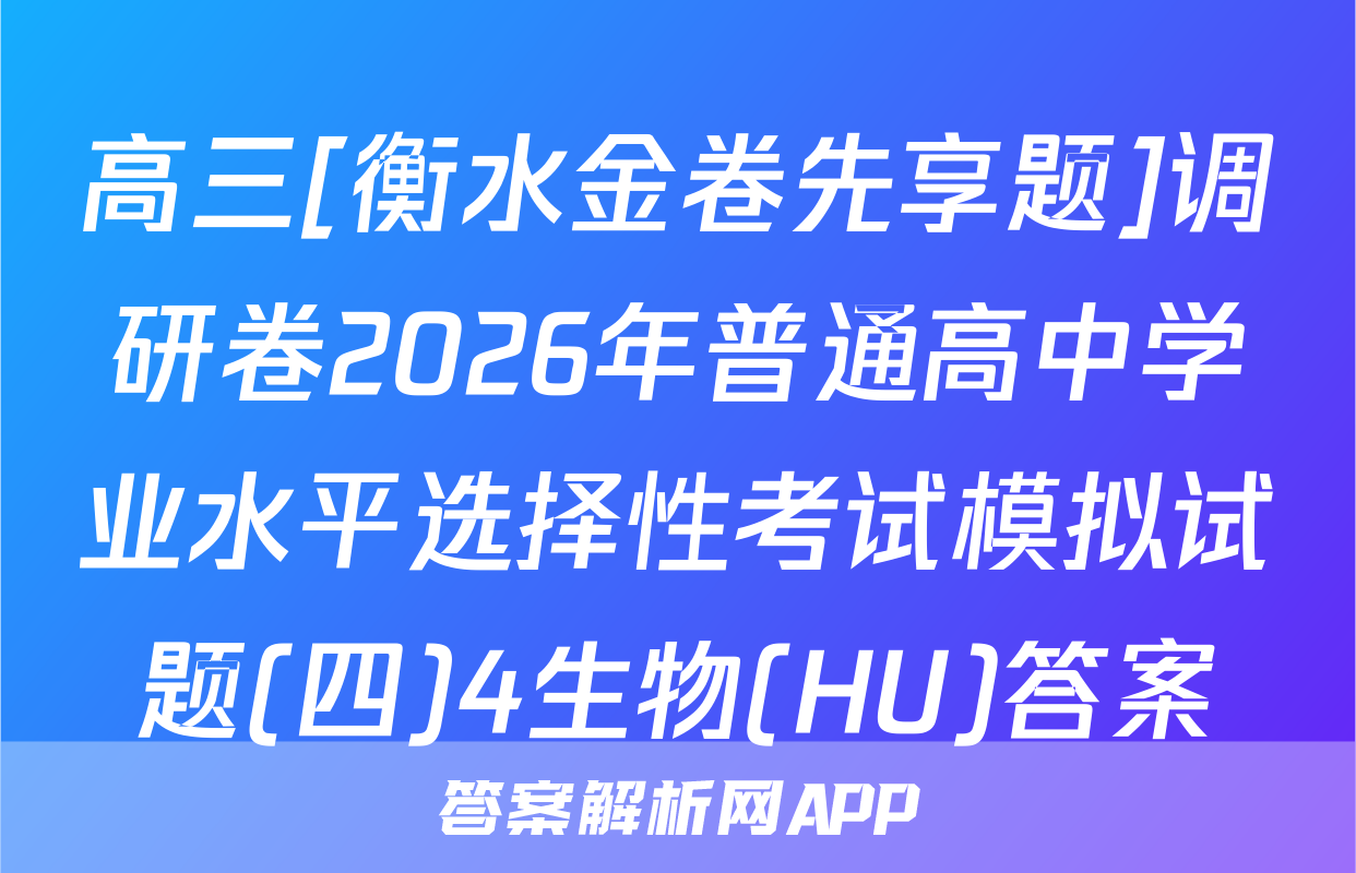 高三[衡水金卷先享题]调研卷2026年普通高中学业水平选择性考试模拟试题(四)4生物(HU)答案