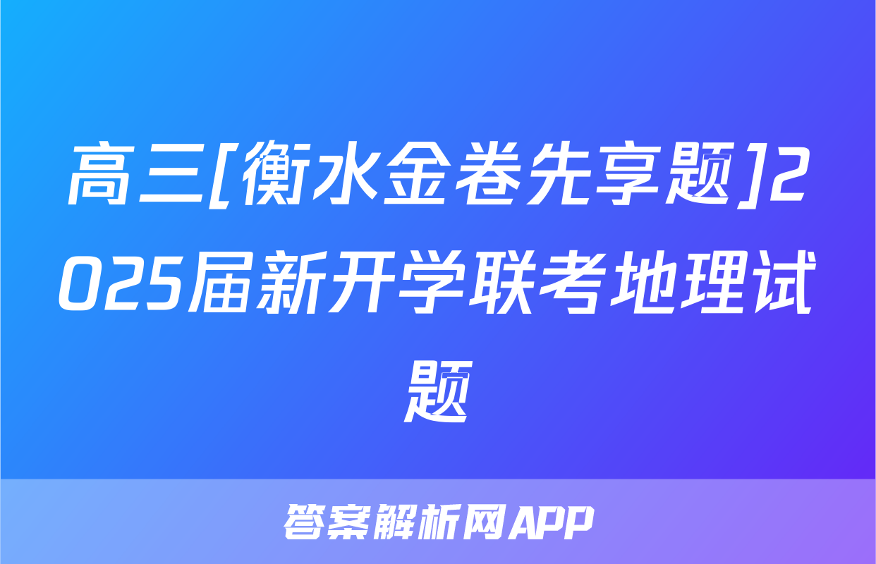 高三[衡水金卷先享题]2025届新开学联考地理试题