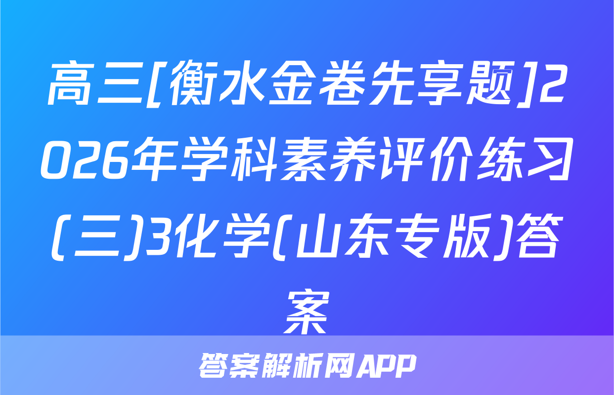 高三[衡水金卷先享题]2026年学科素养评价练习(三)3化学(山东专版)答案