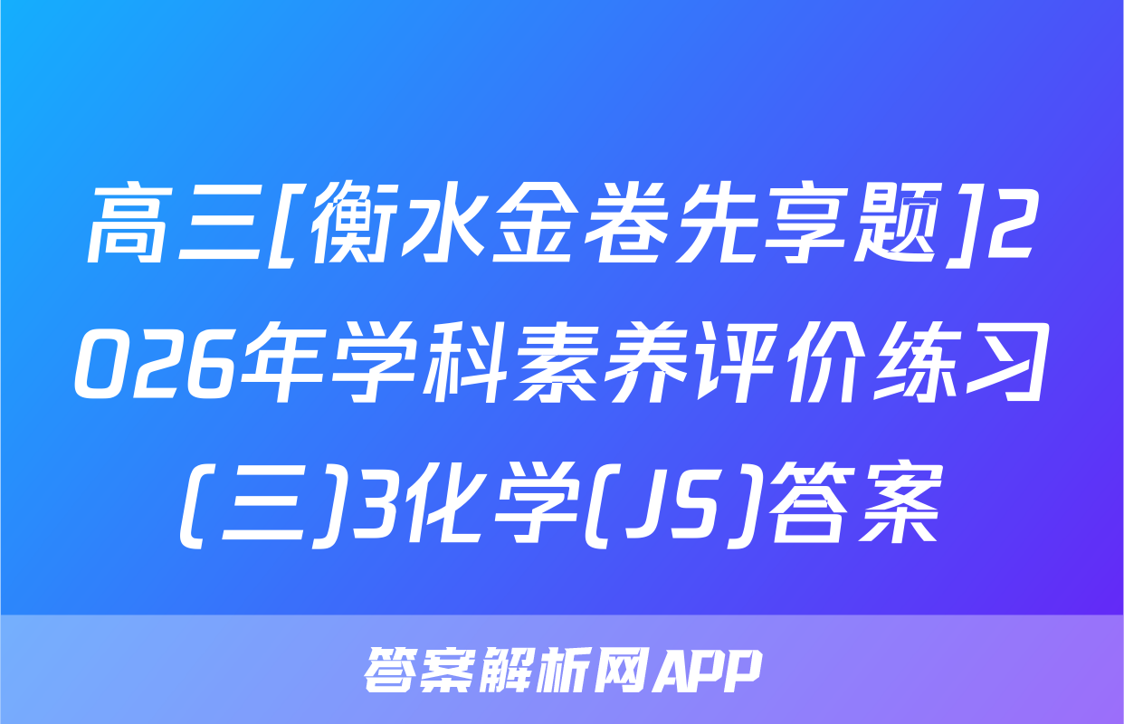 高三[衡水金卷先享题]2026年学科素养评价练习(三)3化学(JS)答案