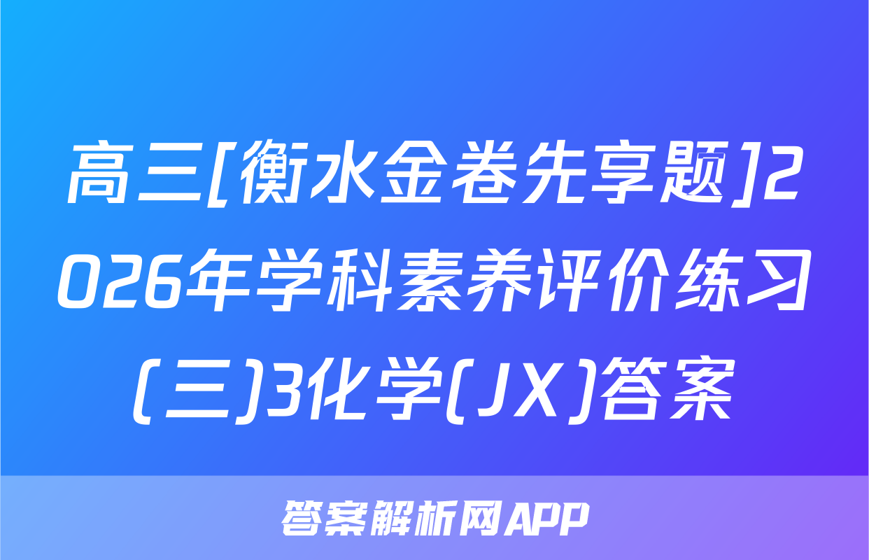高三[衡水金卷先享题]2026年学科素养评价练习(三)3化学(JX)答案