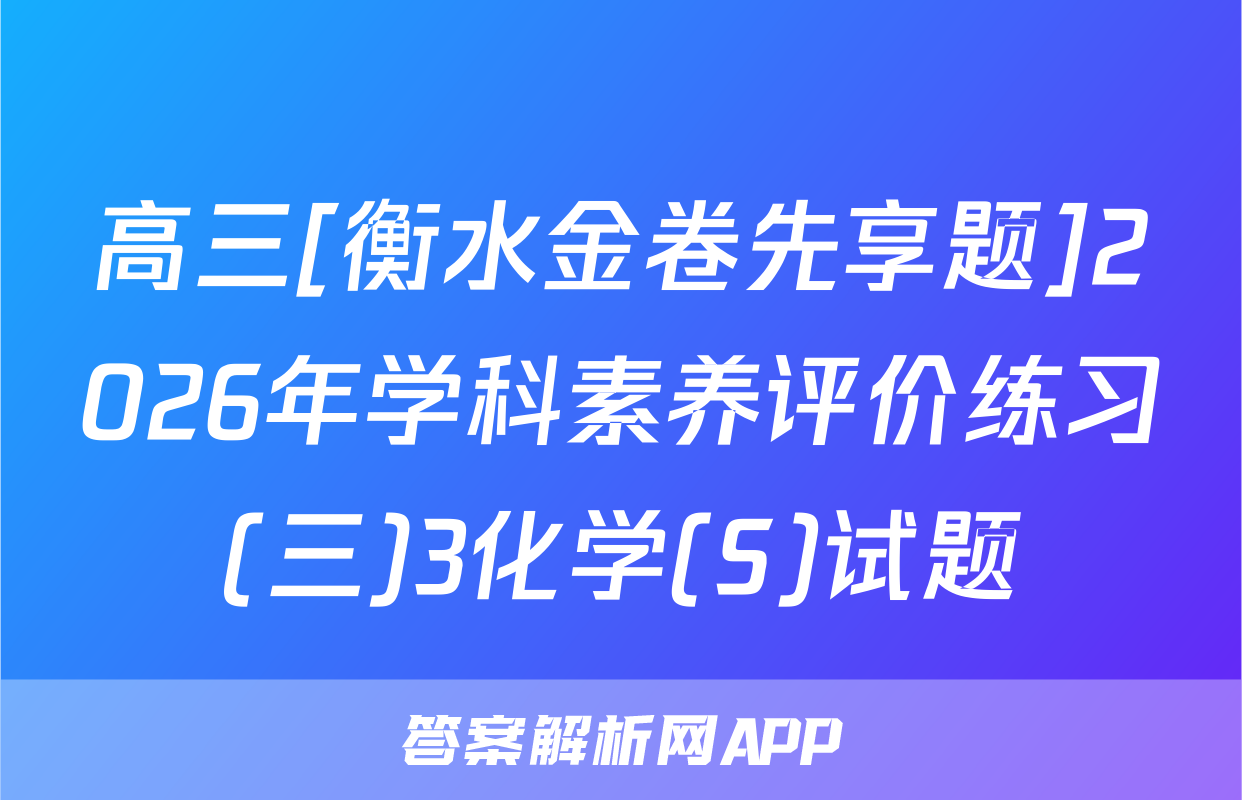 高三[衡水金卷先享题]2026年学科素养评价练习(三)3化学(S)试题