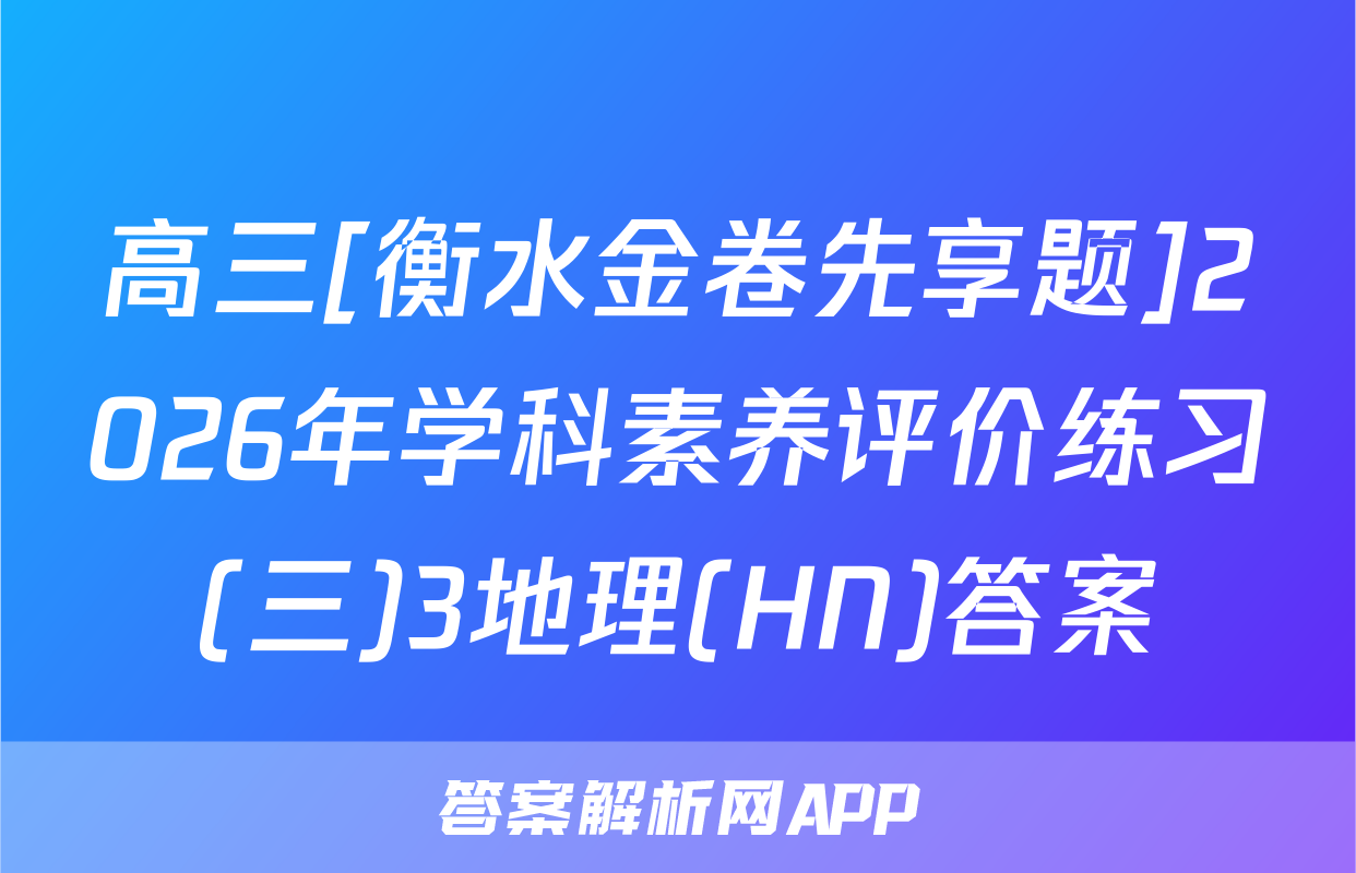 高三[衡水金卷先享题]2026年学科素养评价练习(三)3地理(HN)答案