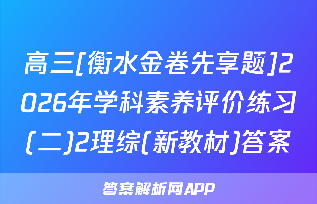 高三[衡水金卷先享题]2026年学科素养评价练习(二)2理综(新教材)答案