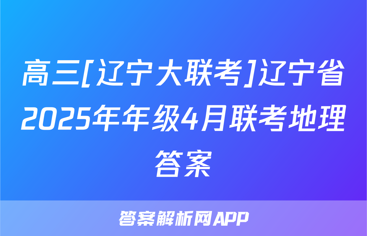 高三[辽宁大联考]辽宁省2025年年级4月联考地理答案