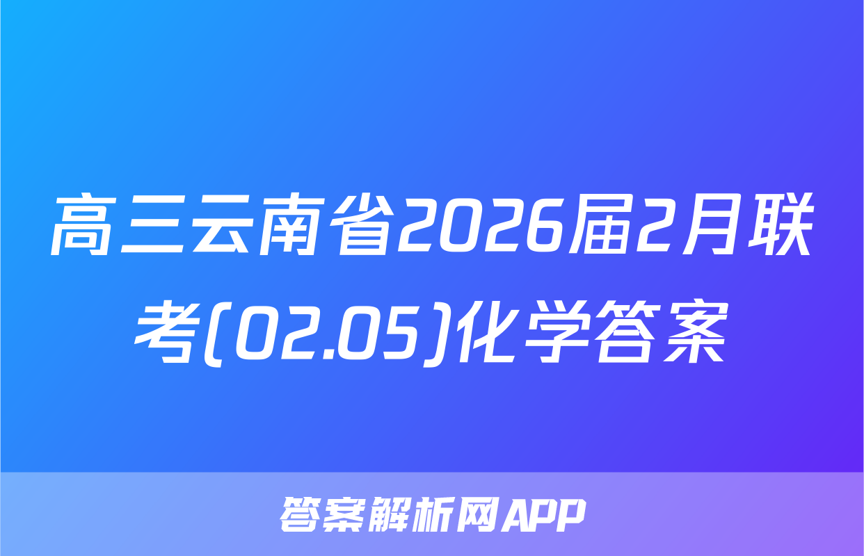 高三云南省2026届2月联考(02.05)化学答案