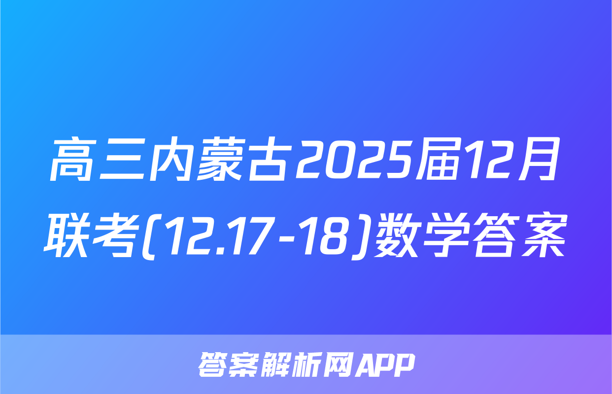 高三内蒙古2025届12月联考(12.17-18)数学答案