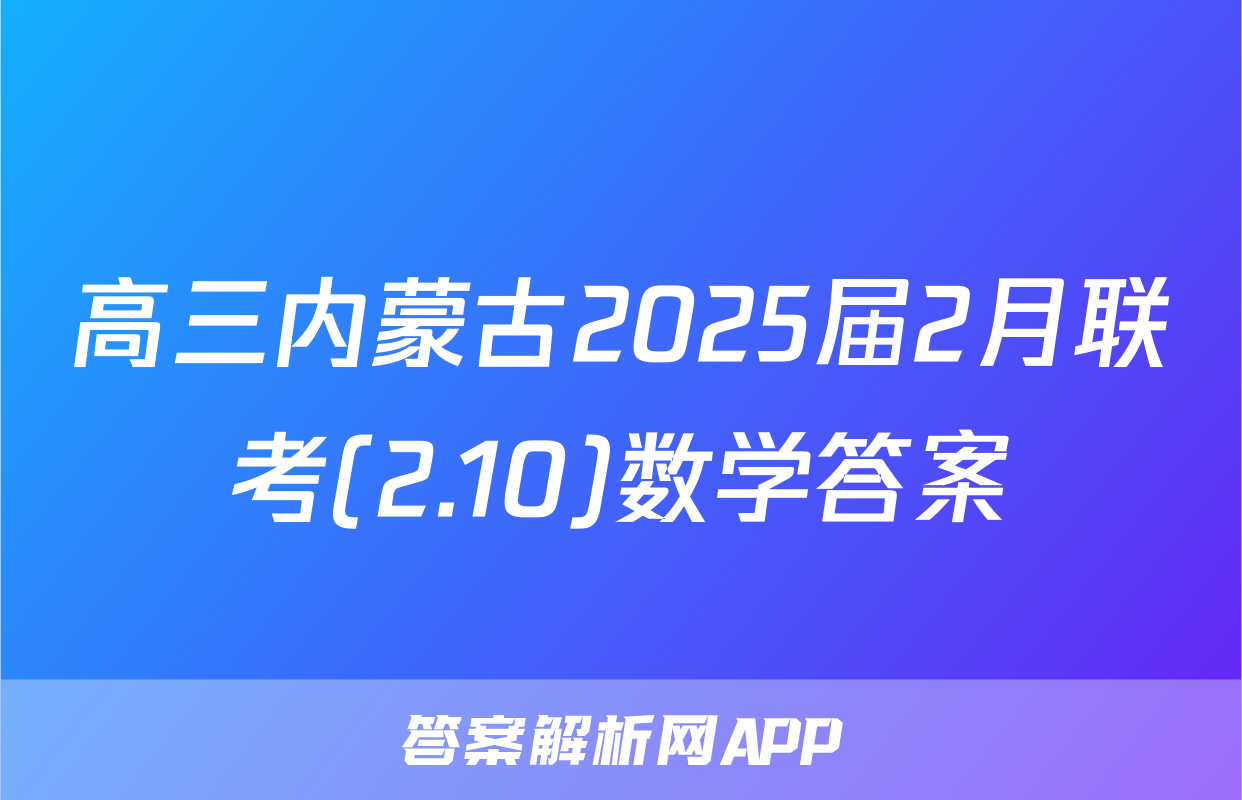 高三内蒙古2025届2月联考(2.10)数学答案