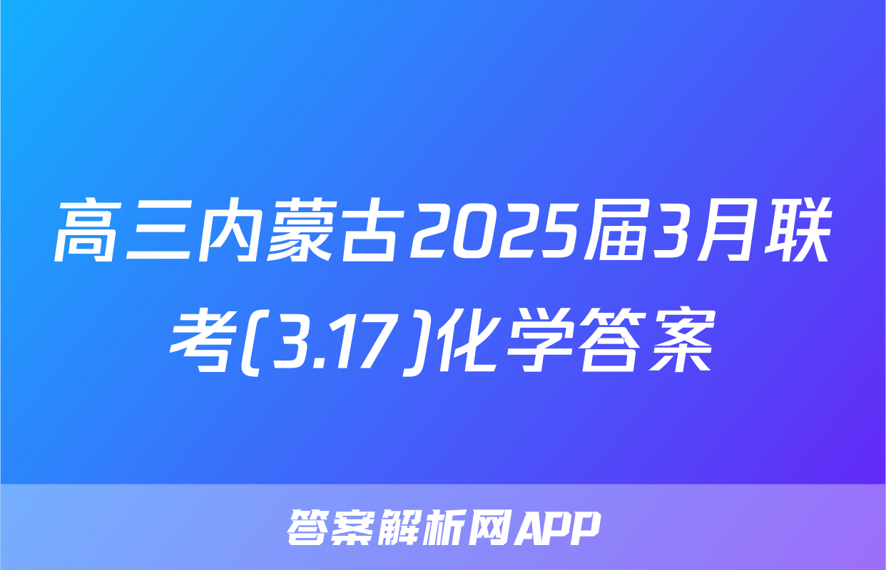 高三内蒙古2025届3月联考(3.17)化学答案