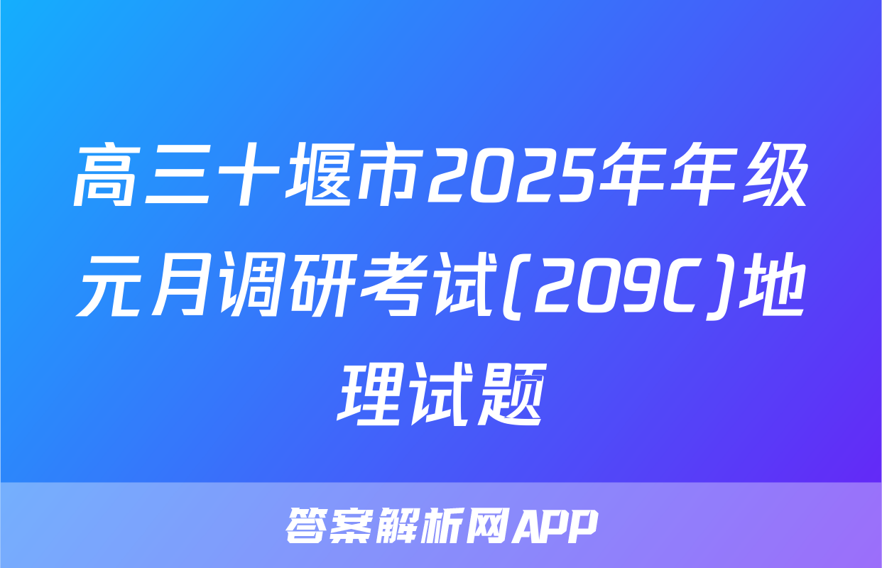 高三十堰市2025年年级元月调研考试(209C)地理试题