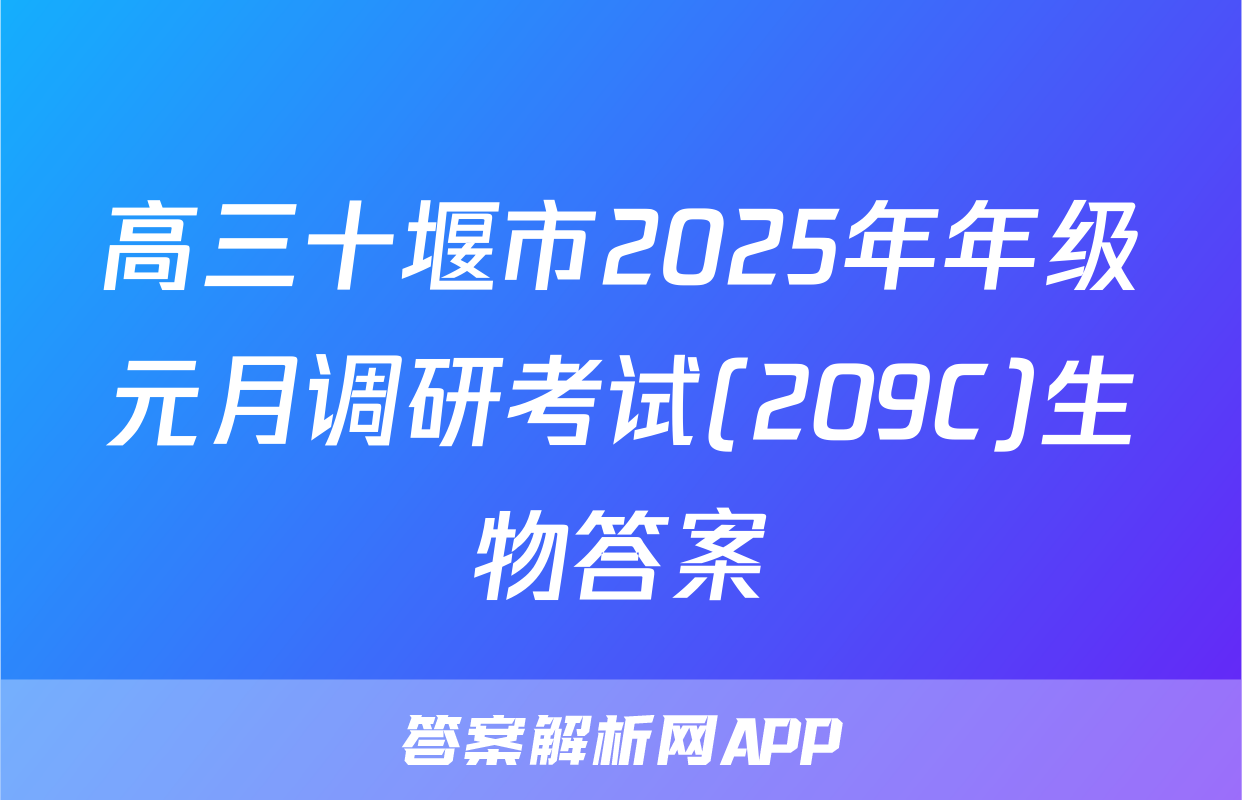高三十堰市2025年年级元月调研考试(209C)生物答案