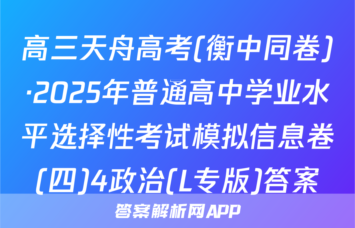 高三天舟高考(衡中同卷)·2025年普通高中学业水平选择性考试模拟信息卷(四)4政治(L专版)答案