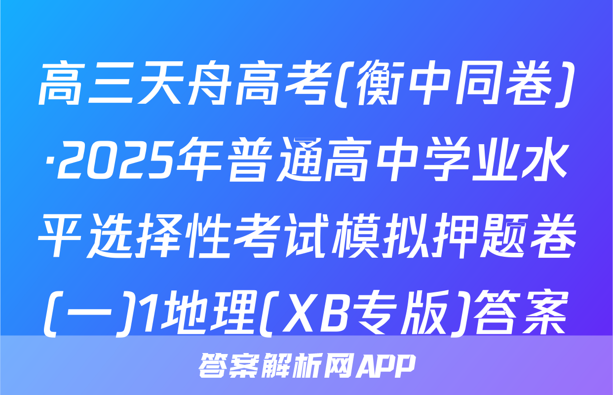 高三天舟高考(衡中同卷)·2025年普通高中学业水平选择性考试模拟押题卷(一)1地理(XB专版)答案