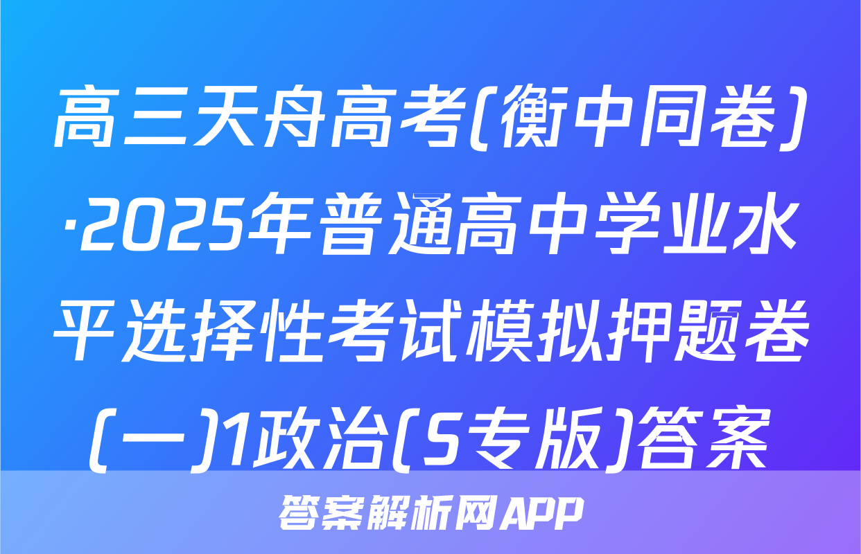 高三天舟高考(衡中同卷)·2025年普通高中学业水平选择性考试模拟押题卷(一)1政治(S专版)答案