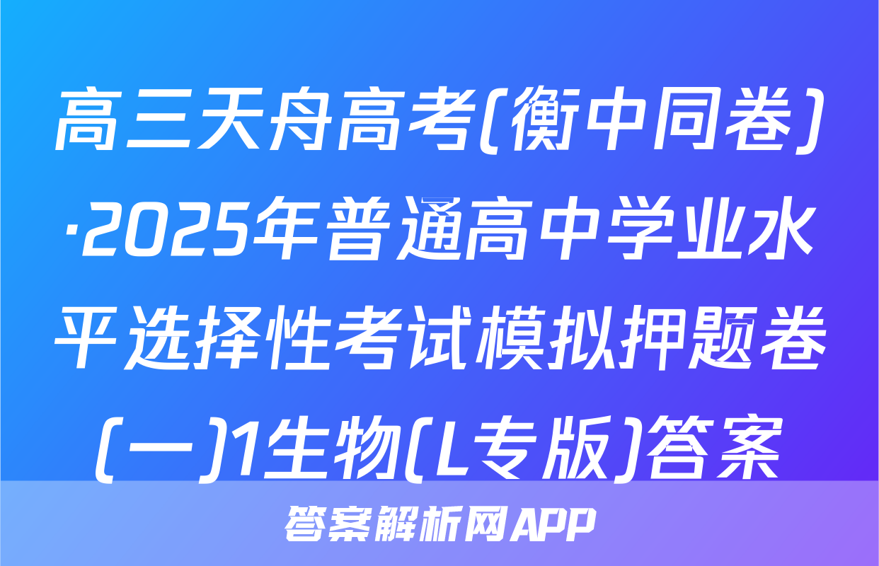 高三天舟高考(衡中同卷)·2025年普通高中学业水平选择性考试模拟押题卷(一)1生物(L专版)答案