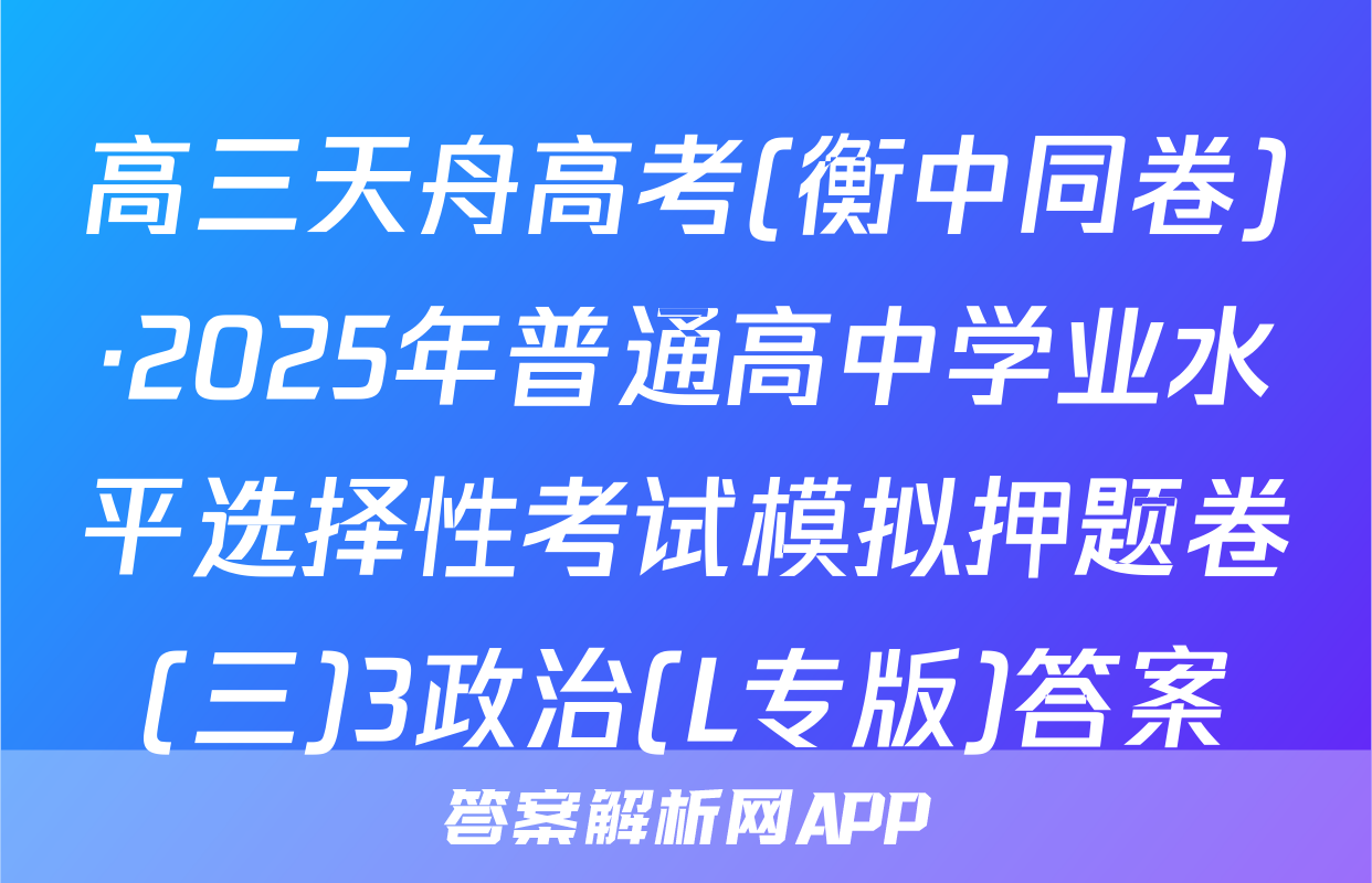 高三天舟高考(衡中同卷)·2025年普通高中学业水平选择性考试模拟押题卷(三)3政治(L专版)答案