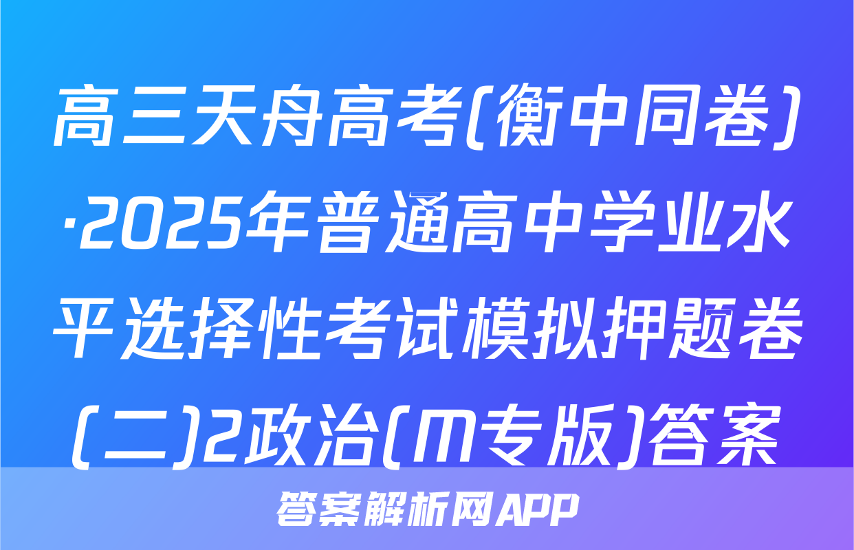 高三天舟高考(衡中同卷)·2025年普通高中学业水平选择性考试模拟押题卷(二)2政治(M专版)答案
