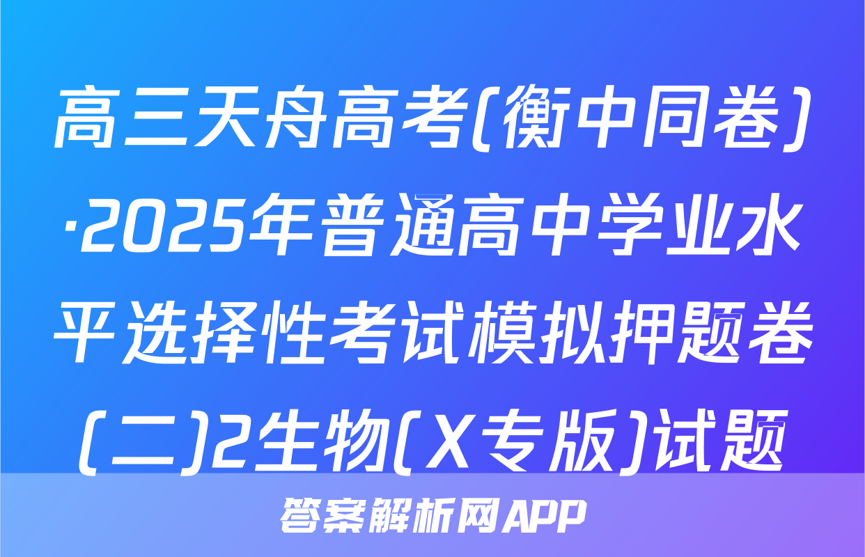 高三天舟高考(衡中同卷)·2025年普通高中学业水平选择性考试模拟押题卷(二)2生物(X专版)试题