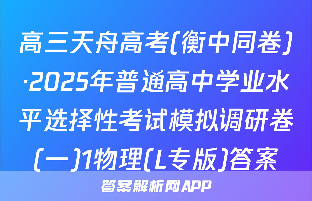 高三天舟高考(衡中同卷)·2025年普通高中学业水平选择性考试模拟调研卷(一)1物理(L专版)答案