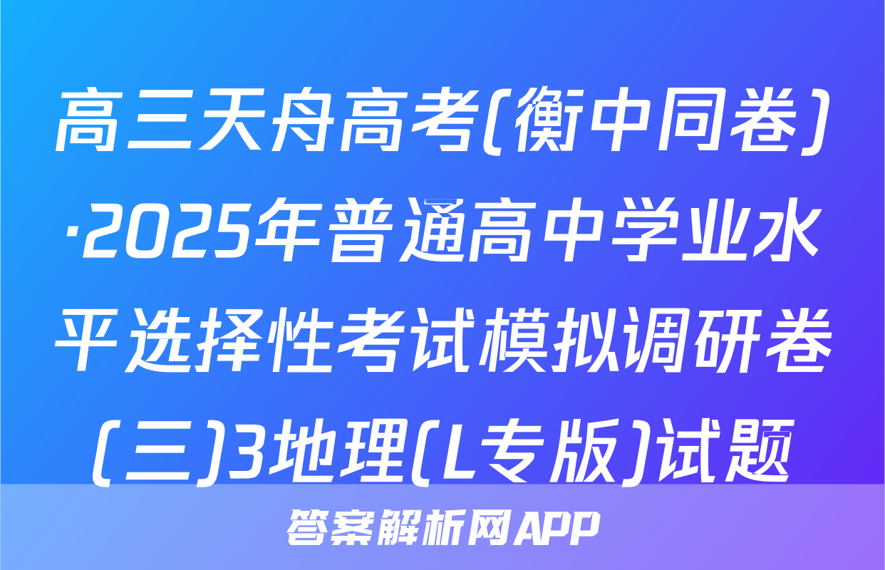 高三天舟高考(衡中同卷)·2025年普通高中学业水平选择性考试模拟调研卷(三)3地理(L专版)试题