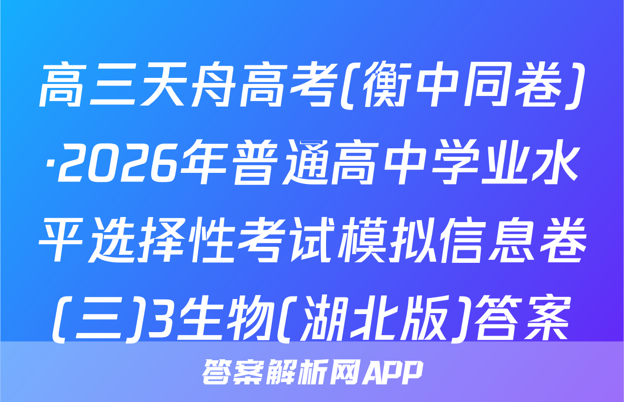 高三天舟高考(衡中同卷)·2026年普通高中学业水平选择性考试模拟信息卷(三)3生物(湖北版)答案