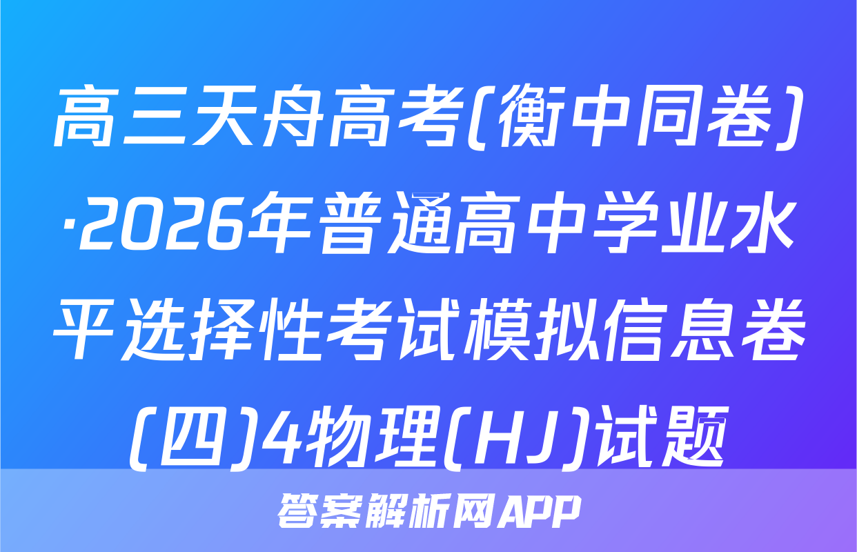 高三天舟高考(衡中同卷)·2026年普通高中学业水平选择性考试模拟信息卷(四)4物理(HJ)试题