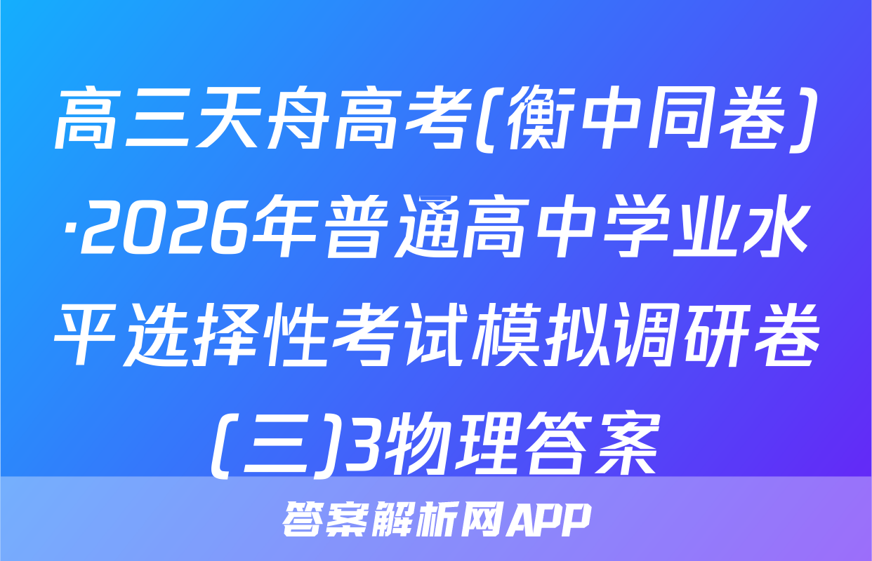 高三天舟高考(衡中同卷)·2026年普通高中学业水平选择性考试模拟调研卷(三)3物理答案