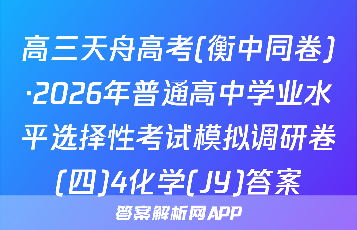 高三天舟高考(衡中同卷)·2026年普通高中学业水平选择性考试模拟调研卷(四)4化学(JY)答案