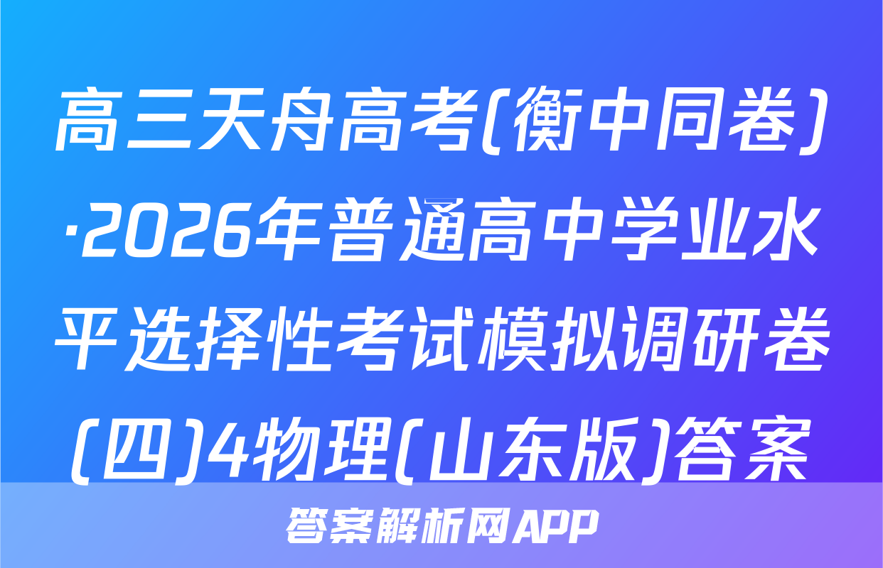 高三天舟高考(衡中同卷)·2026年普通高中学业水平选择性考试模拟调研卷(四)4物理(山东版)答案